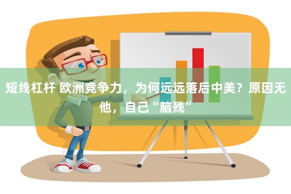 短线杠杆 欧洲竞争力，为何远远落后中美？原因无他，自己“脑残”