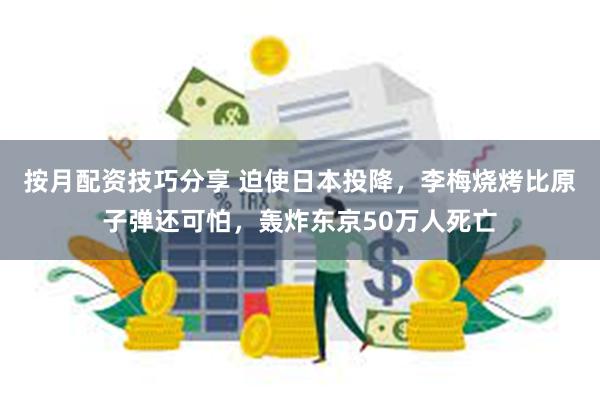 按月配资技巧分享 迫使日本投降，李梅烧烤比原子弹还可怕，轰炸东京50万人死亡