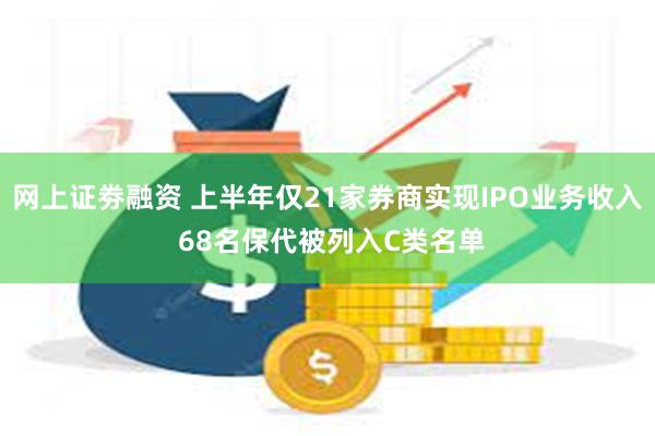 网上证劵融资 上半年仅21家券商实现IPO业务收入 68名保代被列入C类名单