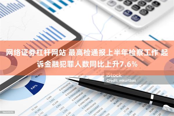 网络证劵杠杆网站 最高检通报上半年检察工作 起诉金融犯罪人数同比上升7.6%