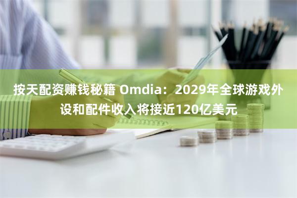 按天配资赚钱秘籍 Omdia：2029年全球游戏外设和配件收入将接近120亿美元