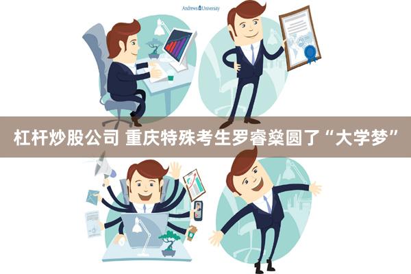 杠杆炒股公司 重庆特殊考生罗睿燊圆了“大学梦”