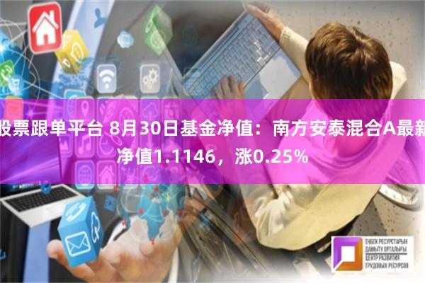 股票跟单平台 8月30日基金净值：南方安泰混合A最新净值1.1146，涨0.25%