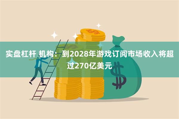 实盘杠杆 机构：到2028年游戏订阅市场收入将超过270亿美元