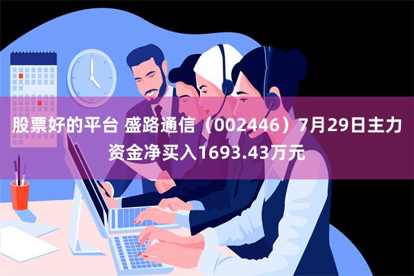 股票好的平台 盛路通信（002446）7月29日主力资金净买入1693.43万元