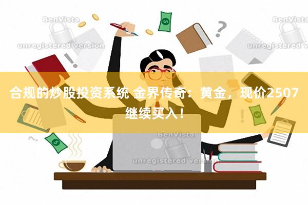 合规的炒股投资系统 金界传奇：黄金，现价2507继续买入！