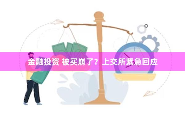 金融投资 被买崩了？上交所紧急回应