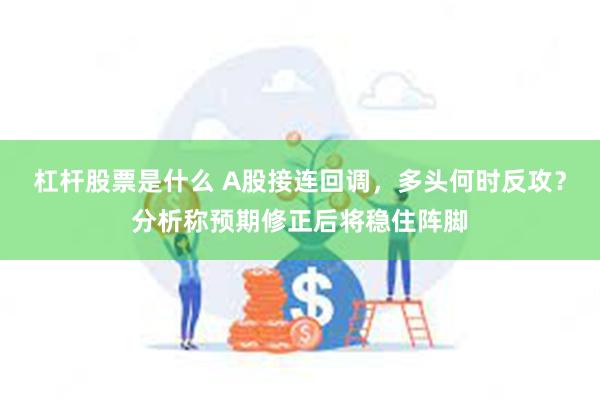 杠杆股票是什么 A股接连回调，多头何时反攻？分析称预期修正后将稳住阵脚