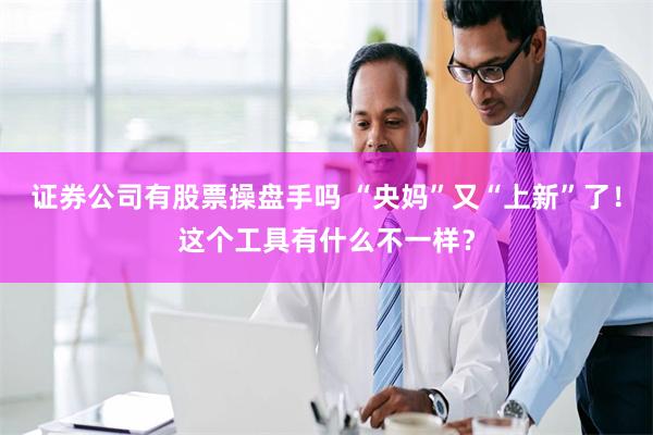 证券公司有股票操盘手吗 “央妈”又“上新”了！这个工具有什么不一样？