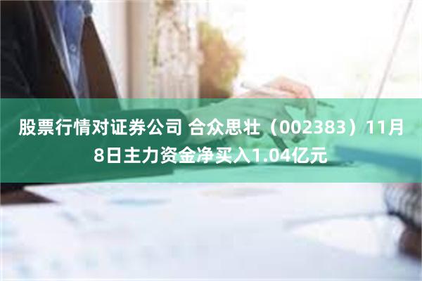 股票行情对证券公司 合众思壮（002383）11月8日主力资金净买入1.04亿元