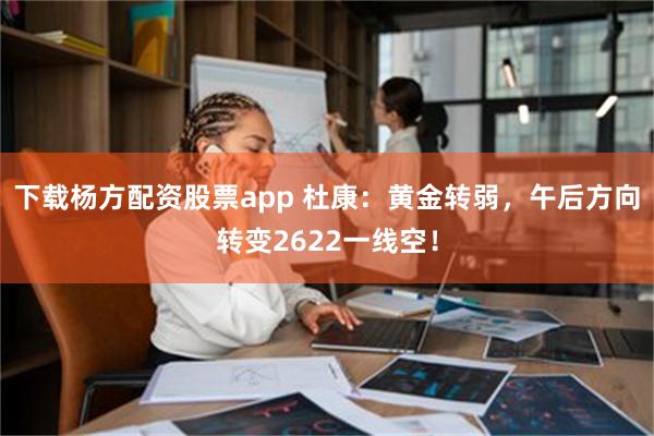 下载杨方配资股票app 杜康：黄金转弱，午后方向转变2622一线空！