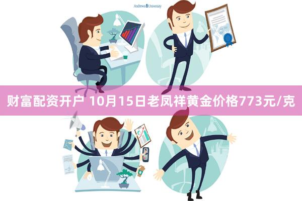 财富配资开户 10月15日老凤祥黄金价格773元/克