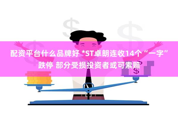 配资平台什么品牌好 *ST卓朗连收14个“一字”跌停 部分受损投资者或可索赔