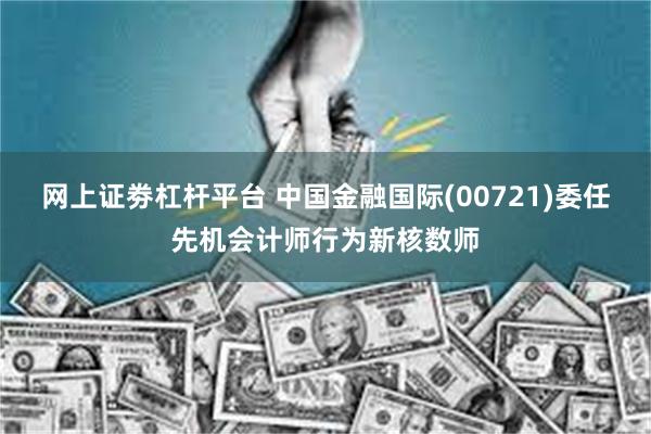 网上证劵杠杆平台 中国金融国际(00721)委任先机会计师行为新核数师