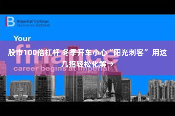 股市100倍杠杆 冬季开车小心“阳光刺客” 用这几招轻松化解→