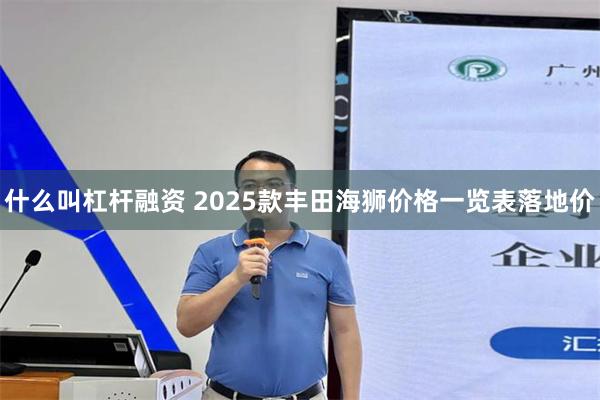 什么叫杠杆融资 2025款丰田海狮价格一览表落地价