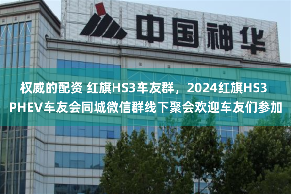 权威的配资 红旗HS3车友群，2024红旗HS3 PHEV车友会同城微信群线下聚会欢迎车友们参加