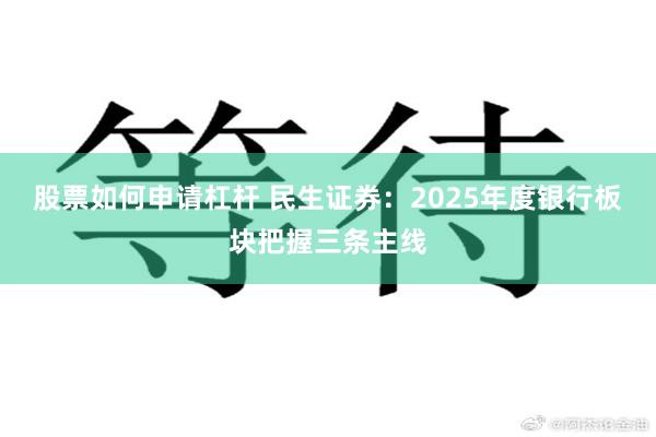 股票如何申请杠杆 民生证券：2025年度银行板块把握三条主线