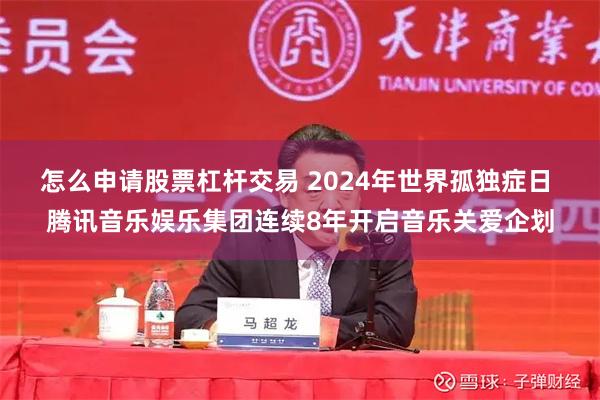 怎么申请股票杠杆交易 2024年世界孤独症日 腾讯音乐娱乐集团连续8年开启音乐关爱企划