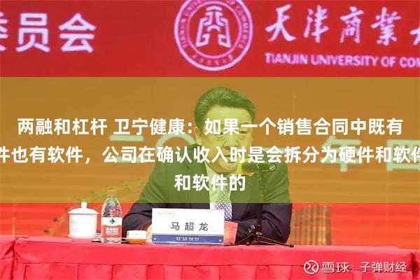 两融和杠杆 卫宁健康：如果一个销售合同中既有硬件也有软件，公司在确认收入时是会拆分为硬件和软件的