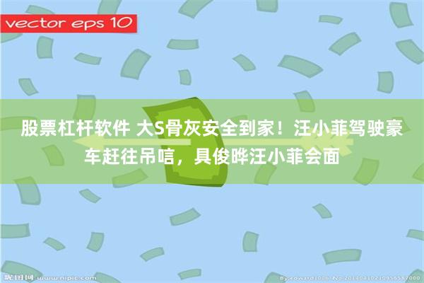 股票杠杆软件 大S骨灰安全到家！汪小菲驾驶豪车赶往吊唁，具俊晔汪小菲会面