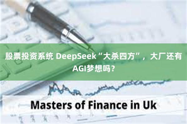 股票投资系统 DeepSeek“大杀四方”，大厂还有AGI梦想吗？