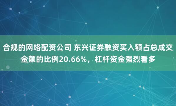 合规的网络配资公司 东兴证券融资买入额占总成交金额的比例20.66%，杠杆资金强烈看多