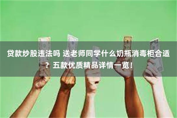 贷款炒股违法吗 送老师同学什么奶瓶消毒柜合适？五款优质精品详情一览！