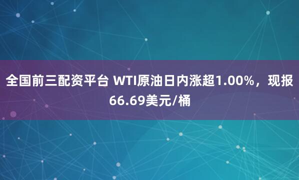 全国前三配资平台 WTI原油日内涨超1.00%，现报66.69美元/桶