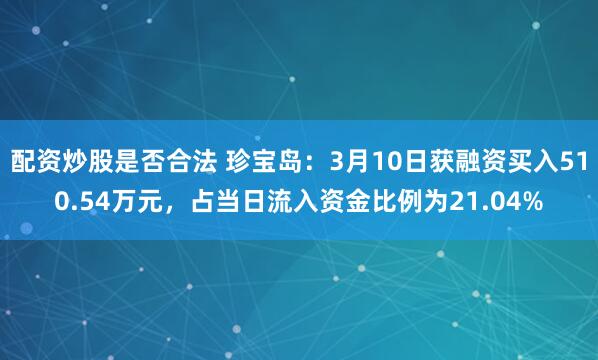 配资炒股是否合法 珍宝岛：3月10日获融资买入510.54万元，占当日流入资金比例为21.04%