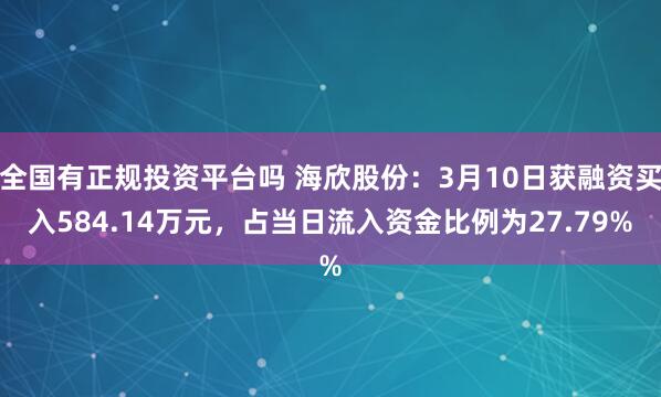 全国有正规投资平台吗 海欣股份：3月10日获融资买入584.14万元，占当日流入资金比例为27.79%