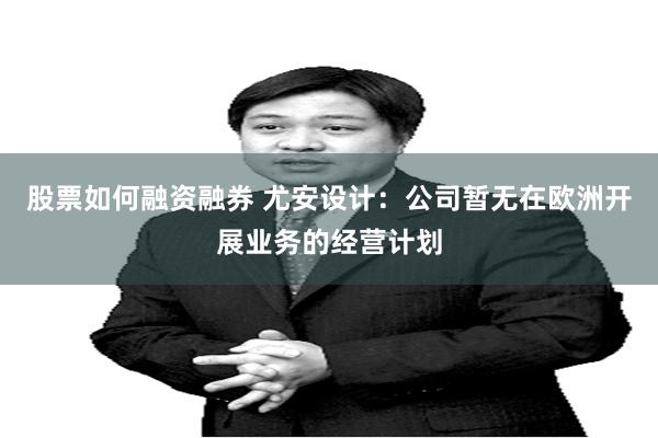 股票如何融资融券 尤安设计：公司暂无在欧洲开展业务的经营计划