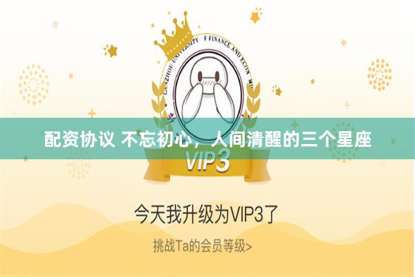 配资协议 不忘初心，人间清醒的三个星座
