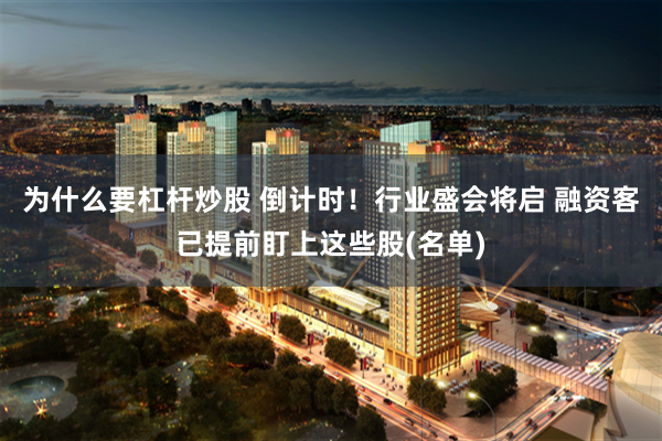 为什么要杠杆炒股 倒计时！行业盛会将启 融资客已提前盯上这些股(名单)