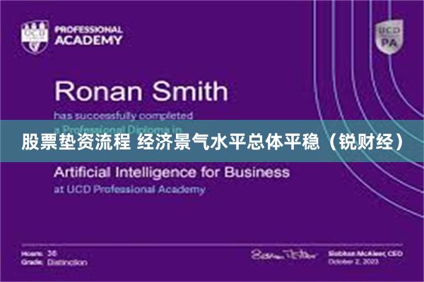 股票垫资流程 经济景气水平总体平稳（锐财经）